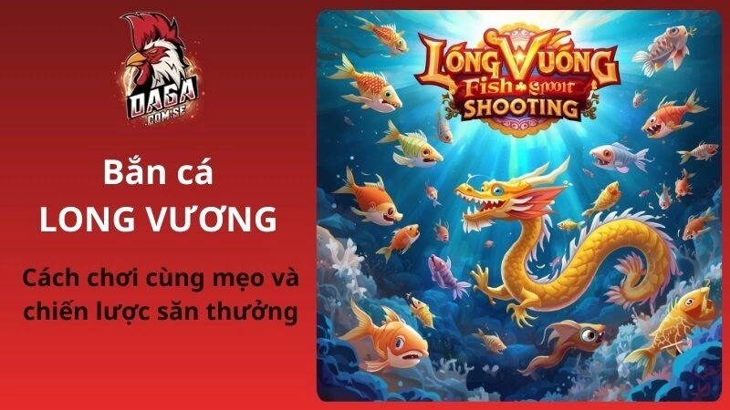Bắn cá Long Vương: Cách chơi cùng mẹo và chiến lược săn thưởng