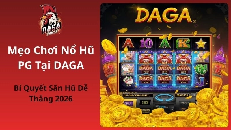 Mẹo chơi nổ hũ PG tại DAGA – Bí quyết săn hũ dễ thắng 2026