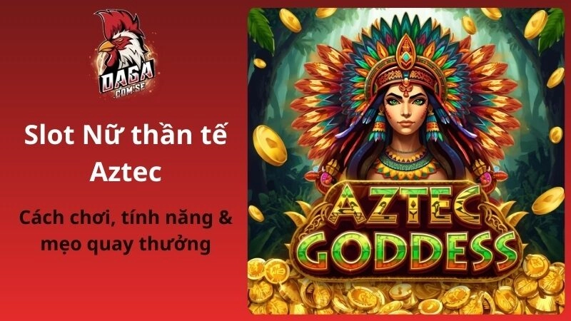 Slot Nữ thần tế Aztec: Cách chơi, tính năng & mẹo quay thưởng